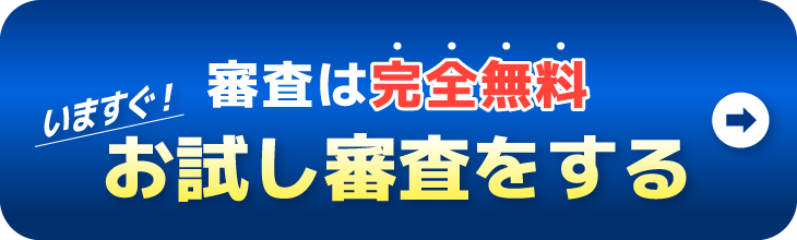 審査は完全無料 今すぐお試し審査をする