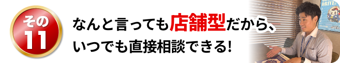 なんと言っても店舗型だから、いつでも直接相談できる!